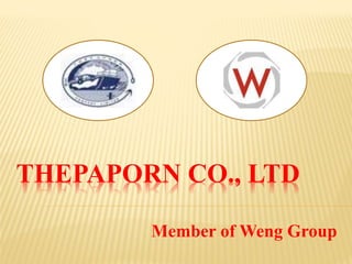 THEPAPORN CO., LTD
Member of Weng Group
 