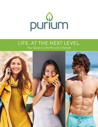 1
LIFE. AT THE NEXT LEVEL.
Your Guide to the Purium Lifestyle
 
