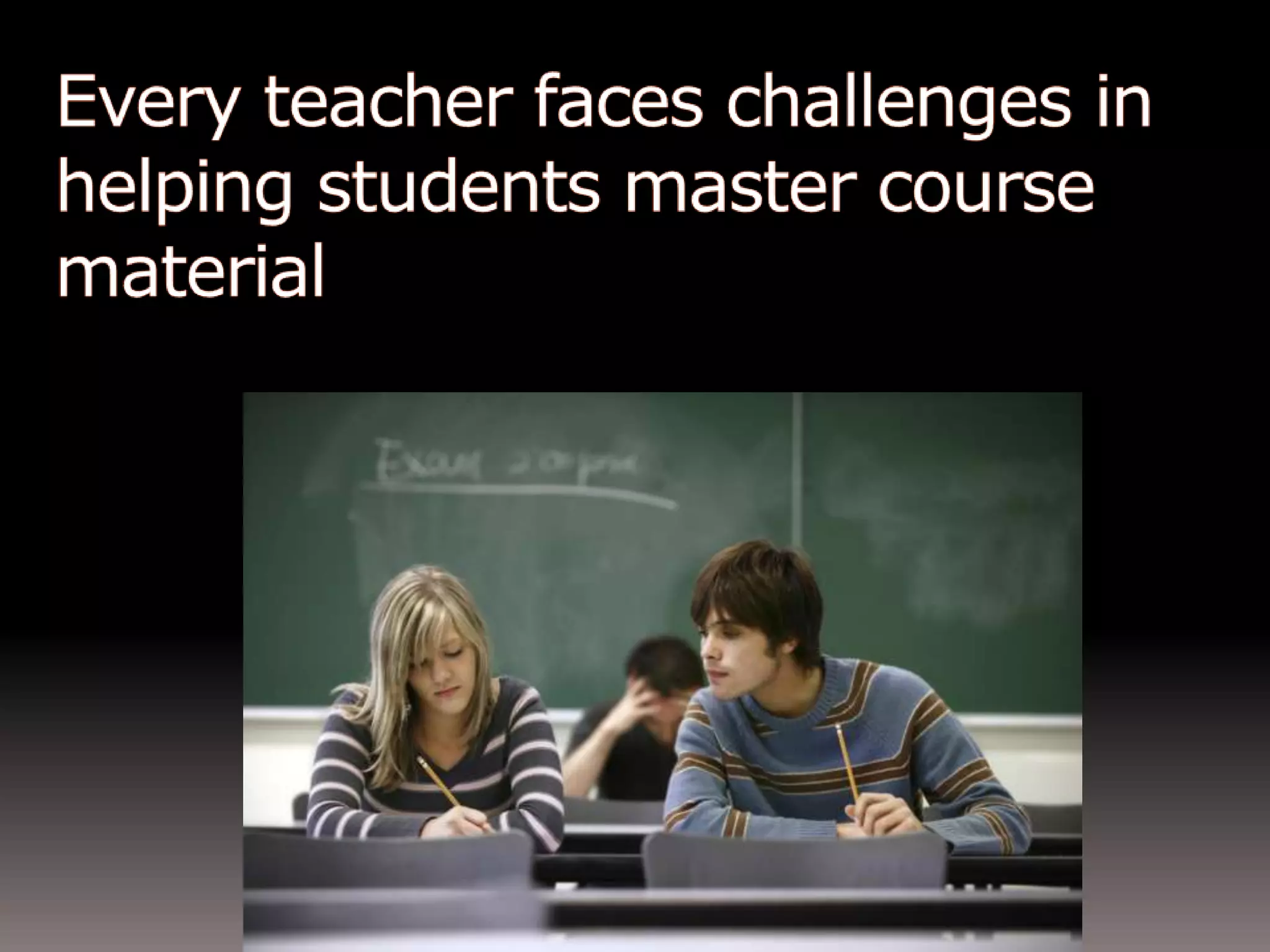 We face many challenges in helping students master course material 