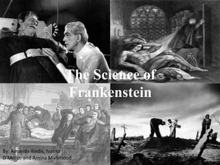 The Science of
Frankenstein
By: Amanda Iliadis, Ivanka
D’Mello, and Amina Mahmood
 