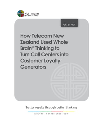 CASE STUDY
How Telecom New
Zealand Used Whole
Brain®
Thinking to
Turn Call Centers into
Customer Loyalty
Generators
 