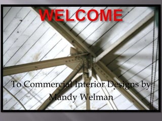 To Commercial Interior Designs by
Mandy Welman
 