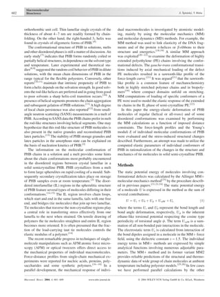 orthorhombic unit cell. Thin lamellar single crystals of the
thickness of about 4–7 nm are readily formed by chain-
folding. On the other hand, the right-handed 31 helix was
found in crystals of oligomeric forms of PHB.[4]
The conformational structure of PHB in solutions, melts
and other disordered phases is still a matter of discussion. An
early study[7]
indicates that PHB forms randomly coiled or
partially helical structures, independence onthe solvent type
and temperature. Later experimental and theoretical stu-
dies[8,9]
suggested the random-coil behavior of PHB in dilute
solutions, with the mean chain dimensions of PHB in the
range typical for the ﬂexible polyesters. Conversely, other
reports[10,11]
maintain that intrinsic propensity of PHB to
form a helix depends on the solvation strength. In good solv-
entsthe rod-like helices are preferred and ingoing fromgood
to poor solvents a sharp helix-coil transition occurs.[10]
A
presence of helical segments promotes the chain aggregation
and subsequent gelation of PHB solutions.[11]
A high degree
of local chain persistence was also reported[12]
from small-
angle neutron scattering (SANS) measurements in a melt of
PHB. According to SANS data the PHB chains prefer in melt
the rod-like structures involving helical segments. One may
hypothesize that this rod-like structure of PHB molecules is
also present in the native granules and reconstituted PHB
latex particles.[13]
The stability of PHB storage granules and
latex particles in the amorphous state can be explained on
the basis of nucleation kinetics of PHB.[2]
The information on the molecular conformation of
PHB chains in a solution and a melt provides some hints
about the chain conformations most probably encountered
in the disordered regions between crystal lamellae in a
solid semicrystalline PHB. PHB crystallizes from a melt
to form large spherulites on rapid cooling of a mould. Sub-
sequently secondary crystallization takes place on storage
of PHB samples even at room temperature.[2]
The disor-
dered interlamellar (IL) regions in the spherulitic structure
of PHB feature several types of molecules differing in their
conformations.[14,15]
The IL region involves chain loops,
which start and end in the same lamella, tails with one free
end, and bridges (tie molecules) that join up two lamellae.
Tie molecules that traverse the non-crystalline regions play
a central role in transferring stress effectively from one
lamella to the next when strained. On tensile drawing of
polymers the tie molecules straighten and entire IL region
becomes more oriented. It is often presumed that the frac-
tion of the load-carrying taut tie molecules controls the
elastic modulus of a polymer.[14]
The recent remarkable progress in techniques of single-
molecule manipulations such as AFM atomic force micro-
scopy (AFM) or optical tweezers offers direct access to
the mechanical properties of individual macromolecules.
Force-distance proﬁles from single-chain mechanical ex-
periments were reported for nucleic acids, proteins, poly-
saccharides and some synthetic polymers.[16–18]
In a
parallel development, the mechanical response of indivi-
dual macromolecules is investigated by atomistic model-
ing, mainly by using the molecular mechanics (MM)
and molecular dynamics (MD) methods. For example, the
MM method was used to link elasticity of the DNA frag-
ments and of the protein a-helices or b-ribbons to their
structure and energetics.[18,19]
A similar MM approach
was exploited[20–22]
to examine the deformation of highly
extended polyethylene (PE) chains involving the confor-
mational defects. The gauche-trans conformational transi-
tions induced by axial mechanical loading of the defect
PE molecules resulted in a sawtooth-like proﬁle of the
force-length curve.[21]
It was argued[21]
that the sawtooth-
like proﬁle is a common feature of mechanochemistry
both in highly stretched polymer chains and in biopoly-
mers[16]
where compact domains unfold on stretching.
MM computations of loading of speciﬁc conformers of a
PE were used to model the elastic response of the extended
tie chains in the IL phase of semi-crystalline PE.[22]
In this paper the energy-elastic deformation of PHB
molecules of regular (helical or all-trans) and of some
disordered conformations was examined by performing
the MM calculations as a function of imposed distance
constraints. The force-length proﬁles and the Young’s
moduli E of individual molecular conformations of PHB
were evaluated and the stress-induced structural changes
described. Furthermore, an attempt was made to utilize the
computed elastic parameters of individual conformers of
PHB in rationalization of the changes in the structure and
mechanics of tie molecules in solid semi-crystalline PHB.
Methods
The static potential energy of molecules involving con-
formational defects was calculated by the Allinger MMþ
molecular-mechanics method[23]
by the procedure describ-
ed in previous papers.[21,22,24]
The static potential energy
of a molecule U is expressed in the method as the sum of
several contributions:
U ¼ Ur þ Uy þ Uf þ UvdW þ Ue ð1Þ
where the terms Ur and Uy represent the bond length and
bond angle deformation, respectively, Uf is the inherent
ethane-like torsional potential respecting the cosine type
periodicity of torsional angle f. The term UvdW is a sum-
mation of all non-bonded pair interactions in the molecule.
The electrostatic term Ue is calculated from interaction of
the bond dipoles assigned in a molecule in the MMþ force
ﬁeld, using the dielectric constant e ¼ 1.5. The individual
energy terms in MMþ methods are expressed by simple
analytical functions involving numerous adjustable para-
meters. The MMþ method and its former variant MM2
provides reliable predictions of the structural and thermo-
dynamic data of wide group of chain molecules at ambient
temperature including polyester models.[25,26]
In few cases
we have performed parallel calculations by the other
602 Z. Sˇpitalsky´, T. Bleha
Macromol. Biosci. 2004, 4, 601–609 www.mbs-journal.de ß 2004 WILEY-VCH Verlag GmbH & Co. KGaA, Weinheim
 