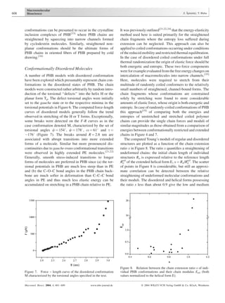conformations can be presumed to occur in the crystalline
inclusion complexes of PHB[33]
where PHB chains are
straightened by squeezing into narrow channels formed
by cyclodextrin molecules. Similarly, straightened non-
planar conformations should be the ultimate forms of
PHB chains in oriented ﬁbers of PHB prepared by cold
drawing.[34]
Conformationally Disordered Molecules
A number of PHB models with disordered conformation
have been explored which presumably represent chain con-
formations in the disordered states of PHB. The chain
models were constructed rather arbitrarily by random intro-
duction of the torsional ‘‘defects’’ into the helix H or the
planar form Tp. The defect torsional angles were initially
set to the gauche state or to the respective minima in the
torsional potentials in Figure 6. The computed force-length
curves of disordered models generally follow the trend
observed in stretching of the H or T forms. Exceptionally,
some breaks were detected on the F-R curves as in the
case conformation denoted M, characterized by the set of
torsional angles f ¼ 1548, c ¼ 1788, o ¼ 618 and t ¼
À1768 (Figure 7). The breaks around R ¼ 2.8 nm are
associated with abrupt transitions into more extended
forms of a molecule. Similar but more pronounced dis-
continuities due to gauche-trans conformational transitions
were observed in highly extended PE molecules.[21,22]
Generally, smooth stress-induced transitions to longer
forms of molecules are preferred in PHB since (a) the tor-
sional potentials in PHB are much less steep than in PE
and (b) the C–O–C bond angles in the PHB chain back-
bone are much softer in deformation than C–C–C bond
angles in PE and thus much less elastic energy can be
accumulated on stretching in a PHB chain relative to PE.
It was previously outlined[21,22,24]
that the energy-elasticity
method used here is suited primarily for the straightened
chain fragments where the entropy loss suffered during
extension can be neglected. This approach can also be
applied to coiled conformations occurring under conditions
of the reduced mobility and restricted thermal equilibration.
In the case of disordered coiled conformations under full
thermal randomization the origin of elastic force should be
both energetic and entropic. These two force components
were for example evaluated from the free energy changes on
intercalation of macromolecules into narrow channels.[35]
Here, molecules were required to stretch from their
multitude of randomly coiled conformers to the relatively
small numbers of straightened, channel-bound forms. The
chain fragments whose conformations are constrained
solely by stretching were found to store considerable
amounts of elastic force, whose origin is both energetic and
entropic. In case of randomly-coiled conformations of PHB
this approach[35]
of comparing both the energies and
entropies of unstretched and stretched coiled polymer
chains can provide the single chain forces and moduli of
similar magnitudes as those obtained from a comparison of
energies between conformationally restricted and extended
chains in Figure 4 and 7.
The computed Young’s moduli of regular and disordered
structures are plotted as a function of the chain extension
ratio x in Figure 8. The ratio x quantiﬁes a straightening of
undeformed chains: the initial chain length of individual
structures Ro is expressed relative to the reference length
Ro
ref
of the extended helical form E, x ¼ Ro/Ro
ref
. The scatter
of points in Figure 8 is considerable, but still an approxi-
mate correlation can be detected between the relative
straightening of undeformed molecular conformations and
their moduli. The disordered and helical forms possessing
the ratio x less than about 0.9 give the low and medium
Figure 7. Force – length curve of the disordered conformation
M characterized by the torsional angles speciﬁed in the text.
Figure 8. Relation between the chain extension ratio x of indi-
vidual PHB conformations and their chain modulus Erel (both
values normalized to the helical form E).
606 Z. Sˇpitalsky´, T. Bleha
Macromol. Biosci. 2004, 4, 601–609 www.mbs-journal.de ß 2004 WILEY-VCH Verlag GmbH & Co. KGaA, Weinheim
 