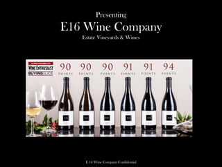 Presenting
E16 Wine Company
Estate Vineyards & Wines
E 16 Wine Company Confidential
 