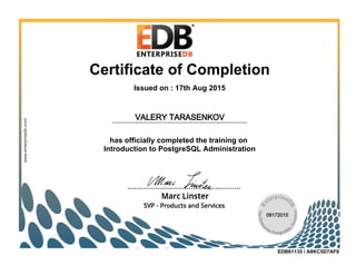 Certificate of Completion
Issued on : 17th Aug 2015
has officially completed the training on
Introduction to PostgreSQL Administration
EDB61135 / A8KC5D7AF6
VALERY TARASENKOV
08172015
 