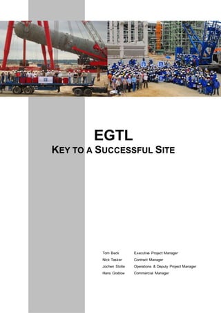 EGTL
KEY TO A SUCCESSFUL SITE
Tom Beck Executive Project Manager
Nick Tasker Contract Manager
Jochen Stolle Operations & Deputy Project Manager
Hans Grabow Commercial Manager
 