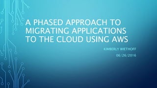 A PHASED APPROACH TO
MIGRATING APPLICATIONS
TO THE CLOUD USING AWS
KIMBERLY WIETHOFF
06/26/2016
 