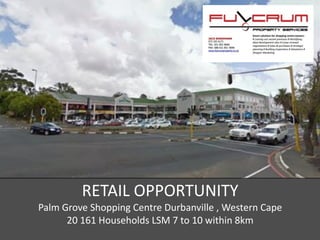 RETAIL OPPORTUNITY
Palm Grove Shopping Centre Durbanville , Western Cape
20 161 Households LSM 7 to 10 within 8km
 