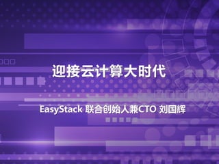 迎接云计算大时代
EasyStack 联合创始人兼CTO 刘国辉
 