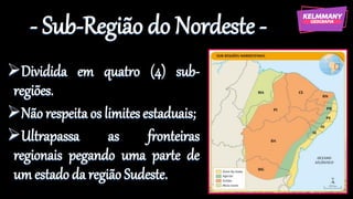 - Sub-Região do Nordeste -
➢Dividida em quatro (4) sub-
regiões.
➢Não respeita os limites estaduais;
➢Ultrapassa as fronteiras
regionais pegando uma parte de
um estado da região Sudeste.
 