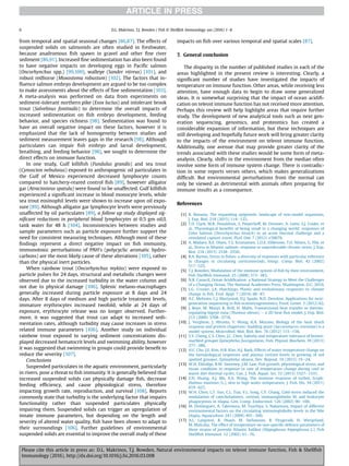 from temporal and spatial seasonal changes [86,87]. The effects of
suspended solids on salmonids are often studied in freshwater,
because anadromous ﬁsh spawn in gravel and other ﬁne river
sediment [86,91]. Increased ﬁne sedimentation has also been found
to have negative impacts on developing eggs in Paciﬁc salmon
(Oncorhynchus spp.) [99,100], walleye (Sander vitreus) [101], and
robust redhorse (Moxostoma robustum) [102]. The factors that in-
ﬂuence salmon embryo development are argued to be too complex
to make assessments about the effects of ﬁne sedimentation [103].
A meta-analysis was performed on data from experiments on
sediment-tolerant northern pike (Esox lucius) and intolerant brook
trout (Salvelinus fontinalis) to determine the overall impacts of
increased sedimentation on ﬁsh embryo development, feeding
behavior, and species richness [98]. Sedimentation was found to
have an overall negative impact on these factors, however it is
emphasized that the lack of homogeneity between studies and
sediment measurement leaves gaps in the research [98]. Although
particulates can impair ﬁsh embryo and larval development,
breathing, and feeding behavior [98], we sought to determine the
direct effects on immune function.
In one study, Gulf killiﬁsh (Fundulus grandis) and sea trout
(Cynoscion nebulosus) exposed to anthropogenic oil particulates in
the Gulf of Mexico experienced decreased lymphocyte counts
compared to hatchery-reared control ﬁsh [89], however alligator
gar (Atractosteus spatula) were found to be unaffected. Gulf killiﬁsh
experienced a signiﬁcant increase in blood monocyte levels, while
sea trout eosinophil levels were shown to increase upon oil expo-
sure [89]. Although alligator gar lymphocyte levels were previously
unaffected by oil particulates [89], a follow up study displayed sig-
niﬁcant reductions in peripheral blood lymphocytes at 0.5 gm oil/L
tank water for 48 h [104]. Inconsistencies between studies and
sample parameters such as particle exposure further support the
need for consistent measuring techniques. Although most of these
ﬁndings represent a direct negative impact on ﬁsh immunity,
immunotoxic perturbations of PAH's (polycyclic aromatic hydro-
carbons) are the most likely cause of these alterations [105], rather
than the physical inert particles.
When rainbow trout (Oncorhynchus mykiss) were exposed to
particle pulses for 24 days, structural and metabolic changes were
observed due to the increased turbidity in the water column and
not due to physical damage [106]. Splenic melano-macrophages
generally increased during particle exposure at 8 days and 24
days. After 8 days of medium and high particle treatment levels,
immature erythrocytes increased twofold, while at 24 days of
exposure, erythrocyte release was no longer observed. Further-
more, it was suggested that trout can adapt to increased sedi-
mentation rates, although turbidity may cause increases in stress
related immune parameters [106]. Another study on individual
rainbow trout exposed to varying sediment concentrations dis-
played decreased hematocrit levels and swimming ability, however
it was suggested that swimming in groups could provide beneﬁt to
reduce the severity [107].
Conclusions
Suspended particulates in the aquatic environment, particularly
in rivers, pose a threat to ﬁsh immunity. It is generally believed that
increased suspended solids can physically damage ﬁsh, decrease
feeding efﬁciency, and cause physiological stress, therefore
impacting growth rate, reproduction, and survival [108]. Reports
commonly state that turbidity is the underlying factor that impairs
functionality rather than suspended particulates physically
impairing them. Suspended solids can trigger an upregulation of
innate immune parameters, but depending on the length and
severity of altered water quality, ﬁsh have been shown to adapt to
their surroundings [106]. Further guidelines of environmental
suspended solids are essential to improve the overall study of these
impacts on ﬁsh over various temporal and spatial scales [87].
7. General conclusion
The disparity in the number of published studies in each of the
areas highlighted in the present review is interesting. Clearly, a
signiﬁcant number of studies have investigated the impacts of
temperature on immune function. Other areas, while receiving less
attention, have enough data to begin to draw some generalized
ideas. It is somewhat surprising that the impact of ocean acidiﬁ-
cation on teleost immune function has not received more attention.
Perhaps this review will help highlight areas that require further
study. The development of new analytical tools such as next gen-
eration sequencing, genomics, and proteomics has created a
considerable expansion of information, but these techniques are
still developing and hopefully future work will bring greater clarity
to the impacts of the environment on teleost immune function.
Additionally, one avenue that may provide greater clarity of the
trends associated with these studies would be some form of meta-
analysis. Clearly, shifts in the environment from the median often
involve some form of immune system change. There is contradic-
tion in some reports verses others, which makes generalizations
difﬁcult. But environmental perturbations from the normal can
only be viewed as detrimental with animals often preparing for
immune insults as a consequence.
References
[1] R. Bonasio, The expanding epigenetic landscape of non-model organisms,
J. Exp. Biol. 218 (2015) 114e122.
[2] T.D. Clark, M.R. Donaldson, S. Pieperhoff, M. Drenner, A. Lotto, S.J. Cooke, et
al., Physiological beneﬁts of being small in a changing world: responses of
Coho Salmon (Oncorhynchus kisutch) to an acute thermal challenge and a
simulated capture event, PLoS One 7 (2012) e39079.
[3] A. Madaro, R.E. Olsen, T.S. Kristiansen, L.O.E. Ebbesson, T.O. Nilsen, G. Flik, et
al., Stress in Atlantic salmon: response to unpredictable chronic stress, J. Exp.
Biol. 218 (2015) 2538e2550.
[4] B.A. Barton, Stress in ﬁshes: a diversity of responses with particular reference
to changes in circulating corticosteroids, Integr. Comp. Biol. 42 (2002)
517e525.
[5] T.J. Bowden, Modulation of the immune system of ﬁsh by their environment,
Fish Shellﬁsh Immunol. 25 (2008) 373e383.
[6] N.R. Council, Ocean Acidiﬁcation: a National Strategy to Meet the Challenges
of a Changing Ocean, The National Academies Press, Washington, D.C, 2010.
[7] L.G. Crozier, J.A. Hutchings, Plastic and evolutionary responses to climate
change in ﬁsh, Evol. Appl. 7 (2014) 68e87.
[8] A.C. Mehinto, C.J. Martyniuk, D.J. Spade, N.D. Denslow, Applications for next-
generation sequencing in ﬁsh ecotoxicogeneomics, Front. Genet. 3 (2012) 62.
[9] J. Boye, M. Musyl, R. Brill, H. Malte, Transectional heat transfer in thermo-
regulating bigeye tuna (Thunnus obesus) e a 2D heat ﬂux model, J. Exp. Biol.
212 (2009) 3708e3718.
[10] J. Verghese, J. Abrams, Y. Wang, K.A. Morano, Biology of the heat shock
response and protein chaperons: budding yeast (Saccaromyces cerevisiae) is a
model system, Moicrobiol. Mol. Biol. Rev. 76 (2012) 115e158.
[11] S.Y. Cheng, C.S. Chen, J.C. Chen, Salinity and temperature tolerance of brown-
marbled grouper Epinephelus fuscoguttatus, Fish. Physiol. Biochem. 39 (2013)
277e286.
[12] H.C. Cho, J.E. Kim, H.B. Kim, H.J. Baek, Effects of water temperature change on
the hematological responses and plasma cortisol levels in growing of red
spotted grouper, Epinephelus akaara, Dev. Reprod. 19 (2015) 19e24.
[13] W.H. Eldridge, B.W. Sweeney, J.M. Law, Fish growth, physiological stress, and
tissue condition in response to rate of temperature change during cool or
warm diel thermal cycles, Can. J. Fish. Aquat. Sci. 72 (2015) 1527e1537.
[14] Z.H. Huang, A.J. Ma, X.A. Wang, The immune response of turbot, Scoph-
thalmus maximus (L.), skin to high water temperature, J. Fish. Dis. 34 (2011)
619e627.
[15] W.H. Chen, L.T. Sun, C.L. Tsai, Y.L. Song, C.F. Chang, Cold-stress induced the
modulation of catecholamines, cortisol, immunoglobulin M, and leukocyte
phagocytosis in tilapia, Gen. Comp. Endocrinol. 126 (2002) 90e100.
[16] M. Dominguez, A. Takemura, M. Tsuchiya, S. Nakamura, Impact of different
environmental factors on the circulating immunoglobulin levels in the Nile
tilapia, Aquaculture 241 (2004) 491e500.
[17] A.L. Langston, R. Hoare, M. Stefansson, R. Fitzgerald, H. Wergeland,
M. Mulcahy, The effect of temperature on non-speciﬁc defence parameters of
three strains of juvenile Atlantic halibut (Hippoglossus hippoglossus L.), Fish
Shellﬁsh Immunol. 12 (2002) 61e76.
D.L. Makrinos, T.J. Bowden / Fish  Shellﬁsh Immunology xxx (2016) 1e86
Please cite this article in press as: D.L. Makrinos, T.J. Bowden, Natural environmental impacts on teleost immune function, Fish  Shellﬁsh
Immunology (2016), http://dx.doi.org/10.1016/j.fsi.2016.03.008
 