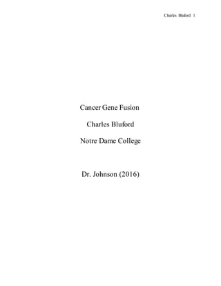 Charles Bluford 1
Cancer Gene Fusion
Charles Bluford
Notre Dame College
Dr. Johnson (2016)
 