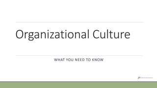 Organizational Culture
WHAT YOU NEED TO KNOW
 