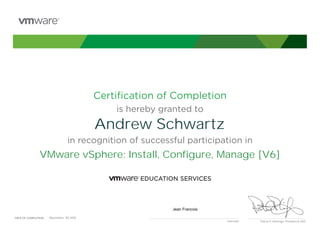 Certiﬁcation of Completion
is hereby granted to
in recognition of successful participation in
Patrick P. Gelsinger, President & CEO
DATE OF COMPLETION:DATE OF COMPLETION:
Instructor
Andrew Schwartz
VMware vSphere: Install, Configure, Manage [V6]
Jean Francois
November, 30 2015
 