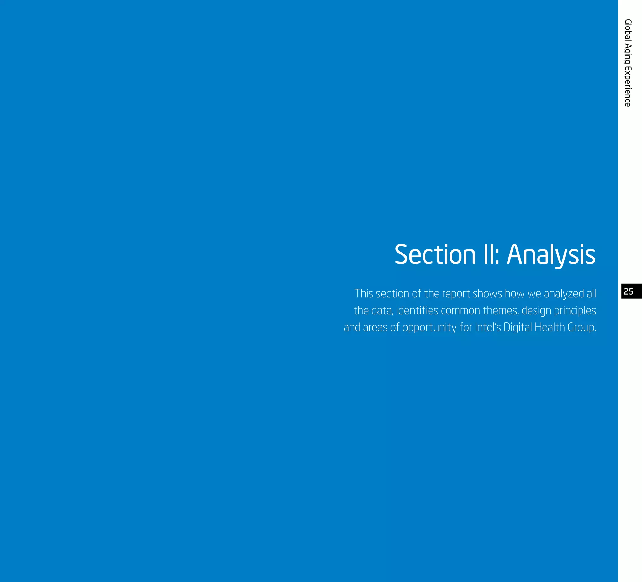 GlobalAgingExperience
Section II: Analysis
This section of the report shows how we analyzed all
the data, identifies common themes, design principles
and areas of opportunity for Intel’s Digital Health Group.
25
 