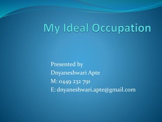 Presented by
Dnyaneshwari Apte
M: 0449 232 791
E: dnyaneshwari.apte@gmail.com
 