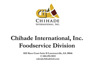 Chihade International, Inc.
Foodservice Division
1025 Raco Court Suite D Lawrenceville, GA 30046
+1 404-292-5033
sales@chihadeintl.com
 