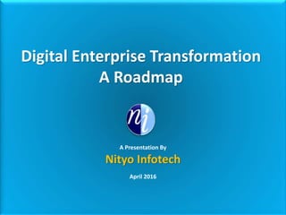 Digital Enterprise Transformation
A Roadmap
A Presentation By
Nityo Infotech
April 2016
 