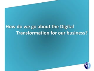 How do we go about the Digital
Transformation for our business?
 