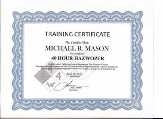 TRAINING CERTIFICATE
This Certifies That:
MICHAEL· R. MASON
Has completed
40 HOUR HAZWORER
J.Tate, AHMS
Instructor
 