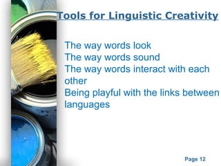 Powerpoint Templates
Page 12
Tools for Linguistic Creativity
The way words look
The way words sound
The way words interact with each
other
Being playful with the links between
languages
 