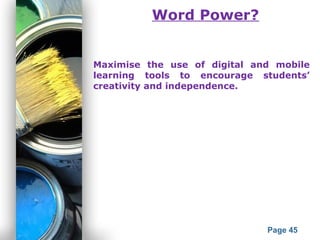 Powerpoint Templates
Page 45
Word Power?
Maximise the use of digital and mobile
learning tools to encourage students’
creativity and independence.
 
