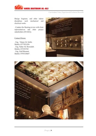 ‫ـــــــــــــــــــــــــــــــــــــــــــــــــــــــــــــــــــــــــــــــــــــــــــــــــــــــــــــــــــــــــــــ‬‫ـــــــــــــــــــــــــــــــــــــــــــــــــــــــــــــــــــــــــــــــــ‬‫ـــــــــ‬
Curriculum Vitae, Experience&Technical Records
‫ـــــــــــــــــــــــــــــــــــــــــــــــــــــــــــــــــــــــــــــــــــــــــــــــــــــــــــــــــــــــــــــ‬‫ــــــــــــــــــــــــــــــــــــــــــــــــــــــــــــــــــــــــــــــــ‬‫ــ‬‫ــ‬‫ـ‬‫ـــــ‬
P a g e | 8
Design Engineer, and other indoor
disciplines such mechanical and
electrical works·
. Conduct the Meeting review with client
representatives and other project
stakeholders (SYAHA).
Contact Person:
. Eng. Tahani AL Salihi.
Mobile: 0777051856
. Eng. Nahar AL Rawaideh.
Mobile: 075593705
. Eng. Zaid Masanat.
Mobile: 0795530607
 