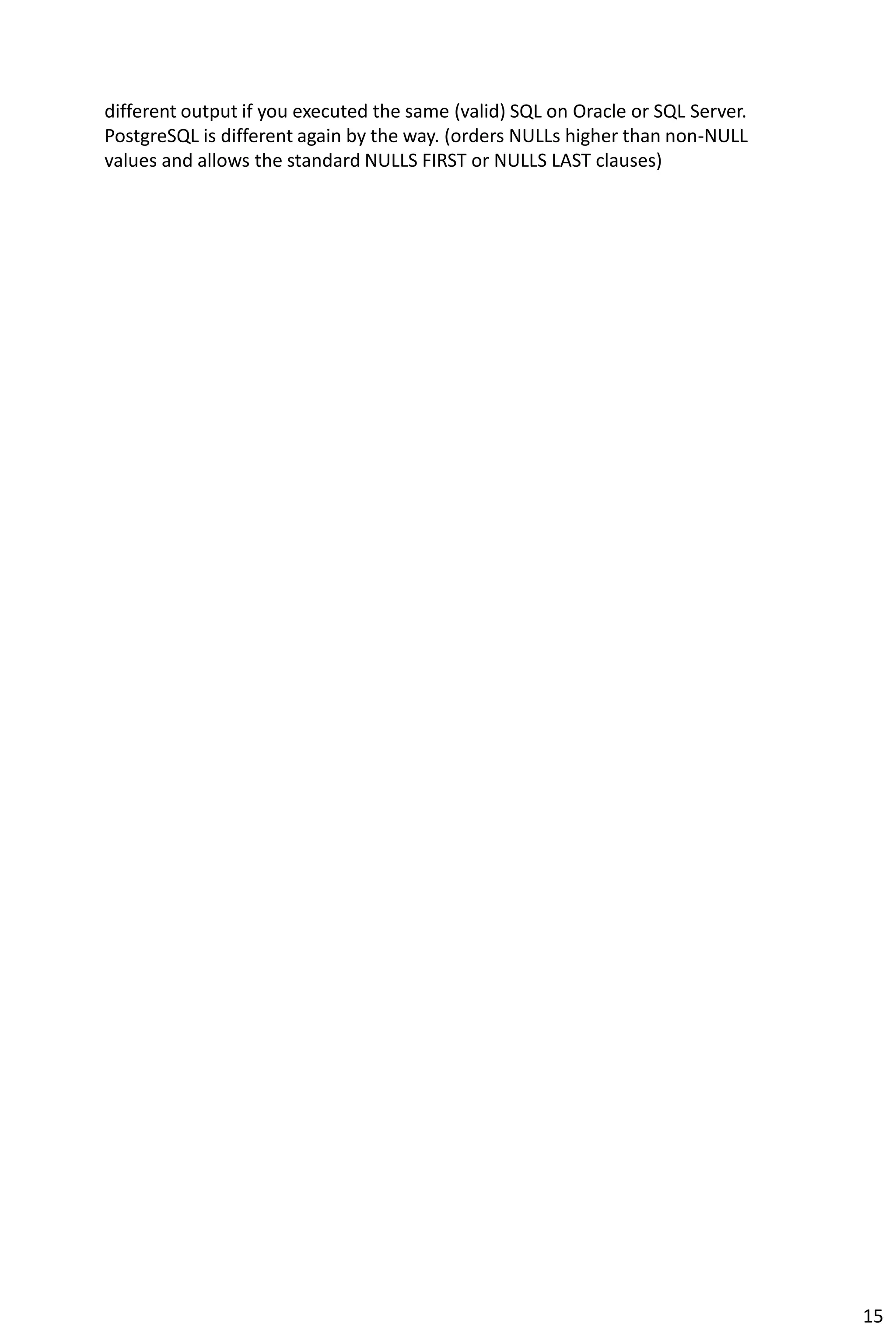 different output if you executed the same (valid) SQL on Oracle or SQL Server.
PostgreSQL is different again by the way. (orders NULLs higher than non-NULL
values and allows the standard NULLS FIRST or NULLS LAST clauses)
15
 
