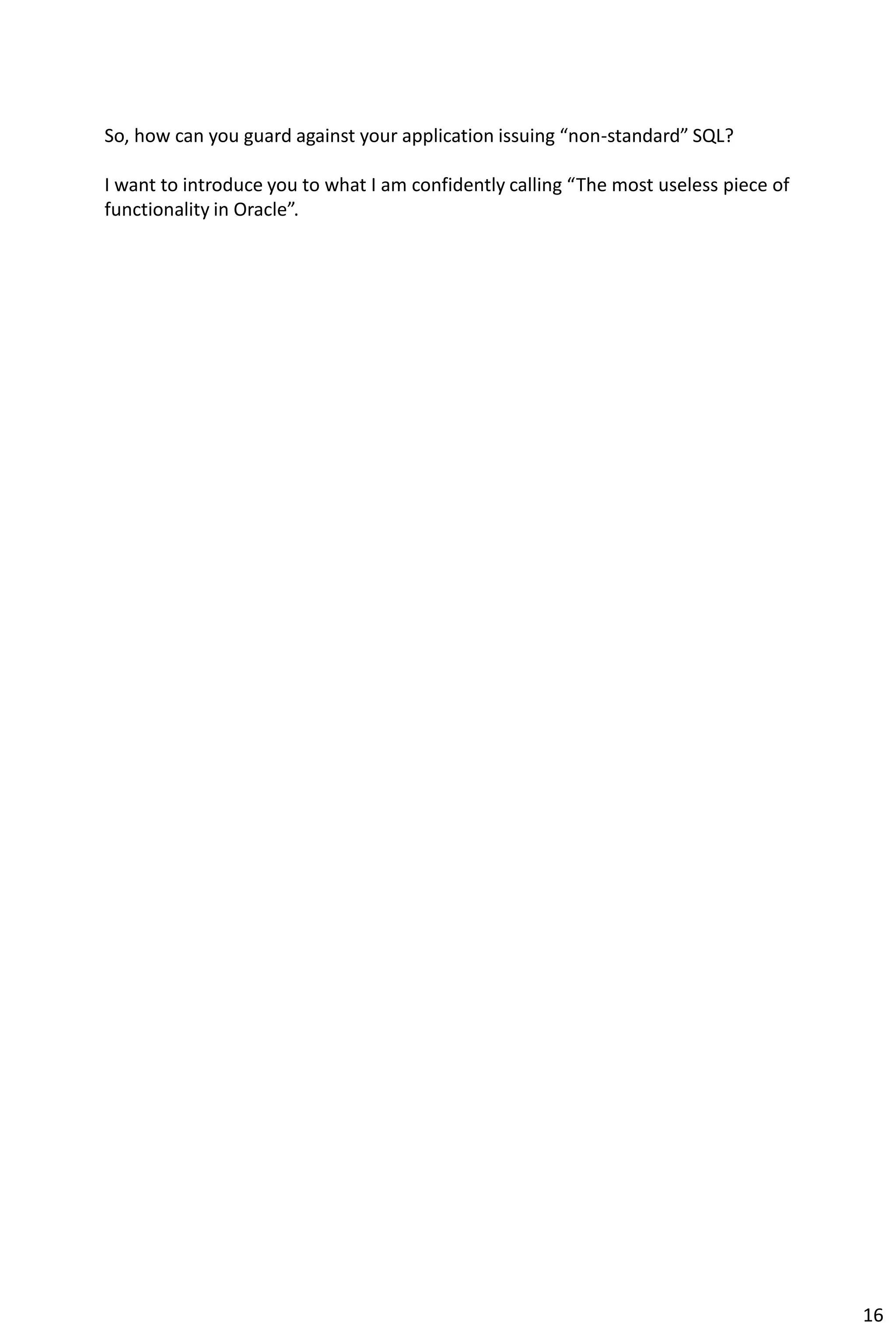 So, how can you guard against your application issuing “non-standard” SQL?
I want to introduce you to what I am confidently calling “The most useless piece of
functionality in Oracle”.
16
 