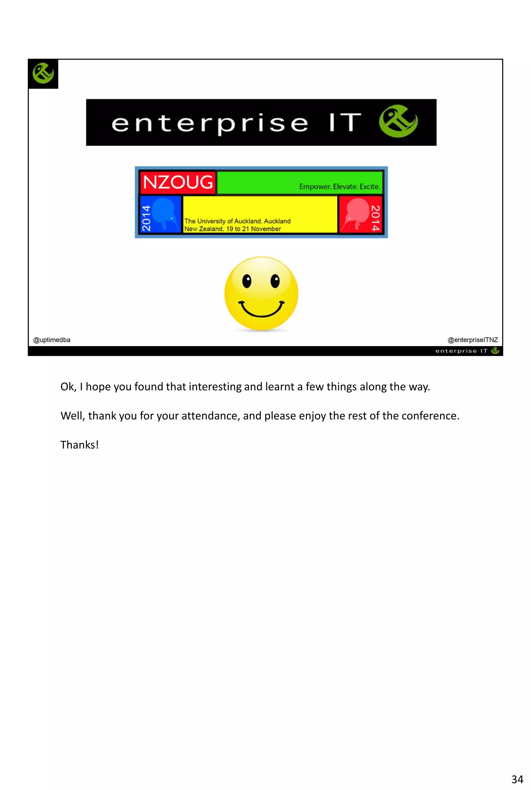 Ok, I hope you found that interesting and learnt a few things along the way.
Well, thank you for your attendance, and please enjoy the rest of the conference.
Thanks!
34
 