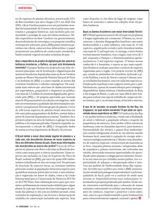 10 | ciÊnciahoje | 334 | vol. 56
tes de espécies de plantas silvestres, preservando 10%
da flora mundial e que deve chegar a 25% em 2020. Em
2003, o Kew Gardens passou a ser um patrimônio mun­
dial da humanidade da Unesco, não só pelas suas cons­
truções e paisagens históricas, mas também pela con­
tinuidade e prestígio de suas atividades botânicas. Mi­-
nha experiência no Kew Gardens em gerenciamen­­­­to,
desenvolvimentodeestratégiaseempesquisacientífica
neotropical é relevante, pois o JBRJ possui inú­­meros pa­
ralelos com o Kew, como acervos, laboratórios e o papel
proeminente nas políticas de conservação, estudando a
biodiversidade vegetal em todos os biomas do país.
Qual a importância do projeto de digitalização das amostras
botânicas brasileiras, o Reflora, no qual está diretamente
envolvida? O projeto Reflora foi projetado com dois ele­
mentos principais: um de localização e digitalização das
amostras brasileiras depositadas tanto no Kew Gardens
quanto no Museu Nacional de História Natural de Paris
e no herbário do JBRJ; e o outro visando ao acesso dos
cientistas brasileiros a coleções estrangeiras. Os resul­
tados mais visíveis são: uma base de dados autenticada
por especialistas, pesquisável e disponível ao público,
commaisde1,5milhãodeamostrasdigitalizadas,geren­
ciada pelo JBRJ, e 24 projetos aprovados que levaram
mais de 80 pesquisadores às coleções estrangeiras, onde
elesincrementaramaqualidadedasdeterminaçõesexis­
tentes e pesquisaram diversos grupos de plantas. Cerca
de 100 novas espécies de plantas foram descritas em
três anos pelos pesquisadores do Reflora, muitas delas a
partir de material depositado no exterior. Também, foi o
primeiro projeto na área de botânica a agregar recursos
públicosedeempresasprivadas.Oprojetoexpandiu-se,
incorporando a coleção do JBRJ e integrando dados
de outros acervos importantes do Brasil e do exterior.
O Brasil detém a maior diversidade vegetal do planeta e, a
cada ano, são descobertas dezenas de novas espécies da
flora nos diferentes biomas do país. Como essas informações
são incorporadas ao acervo dos jardins? Cerca de 250 es­
pécies de plantas com flores coletadas no Brasil são des­
critas como novas para a ciência anualmente. Essas es­
pécies são incluídas na Lista de Espécies da Flora do
Brasil, sediada no JBRJ, por meio de quase 600 colabo­
radores trabalhando on-line em tempo real. No processo
de descrição de espécies novas, os cientistas também
procuram avaliar as populações dessa nova espécie para
quantificar ameaças potenciais ou reais, e essa informa­
ção é registrada em bases de dados, como a da União
Internacional para a Conservação da Natureza (IUCN)
ou do CNCFlora. Essa informação serve para que cien­
tistaseprofissionaisdaconservaçãoestabeleçamesigam
planos de ação que incluem diversas estratégias de pro­
teção das plantas in situ (em seu hábitat natural), como
restrições de exploração e uso da terra e demarcação de
unidades de conservação incluindo tais espécies, bem
entrevista
como daquelas ex situ (fora do lugar de origem), como
banco de sementes e cultivo em coleções vivas em jar­-
dins botânicos.
Quais os biomas brasileiros com maior diversidade florísti-
ca?OBrasilapresentamaisde46milespéciesdeplantas
e fungos registradas até o momento. O bioma, ou, tecni­
camente, o domínio fitogeográfico brasileiro com maior
biodiversidade é a mata atlântica, com mais de 15 mil
espécies, seguida pelo cerrado e pela Amazônia (ambos
com mais de 12 mil espécies). A caatinga, o único bioma
exclusivamente brasileiro, vem a seguir, com cerca de 5
mil, enquanto o Pampa e o Pantanal possuem aproxi­-
madamente 2 mil espécies vegetais. O bioma menos
conhecido é a Amazônia, e espera-se que mais expedi­
ções florísticas venham aumentar o número de espécies
registradas para a região. Um projeto recente do JBRJ
que estuda as montanhas da Amazônia, incluindo o pi­-
co da Neblina, a serra do Aracá e o monte Caburaí, trou­
xeresultadosfascinantes:umaemcadaoitoespéciesco­
letadas pela expedição eram registros novos para o país.
Infelizmente, apesar de nossos esforços para catalogar e
disponibilizar dados relativos à biodiversidade da flo­ra
e dos fungos do Brasil, é cada vez mais difícil obter fun­
dos para realizar esse tipo de trabalho de campo em áre­
as remotas, que é, ao mesmo tempo, arriscado e oneroso.
O que há de inovador no projeto Gardens by the Bay, em
Cingapura, no qual esteve envolvida? O que pode ser apro-
veitado dessa experiência no JBRJ? O Gardens by the Bay
é um jardim botânico moderno, criado com a finalidade
de atrair e informar a população urbana a respeito da
importância da natureza. Esse jardim utiliza estruturas
modernas, como as chamadas supertrees, para mostrar a
funcionalidade das árvores, e possui duas moderníssi­-
mas estufas refrigeradas através de um sistema usando
biomassa local, associado à captação de energia solar e
ou­trastecnologiassustentáveis.Coleçõesvivasabundan­
tes de espécies tropicais e ornamentais são mantidas ao
ar livre, enquanto plantas sazonais e temperadas, além
de orquídeas e plantas insetívoras, são cultivadas nas
estufas, oferecendo inúmeras oportunidades de apren­
dizadosobreplantaseecologiaparaosvisitantes.Duran­
te os três anos em que trabalhei nesses jardins, tive a o­-
portunidade de adequar a interpretação sobre a natu­-
reza aos padrões de biodiversidade dessa ilha equato­-
rial. Acredito que o público que visita o JBRJ, primeira­
menteatraídopelapaisagemimpressionanteepelatran­
quilidade do local, pode vir a usufruir de modo mais
intenso se disponibilizarmos mais informações re­
lacionadasàpesquisaproduzidapeloJardim.Dessemo­
do, estaremos contribuindo para a educação de nossos
visitantes,estimulando-osaadotarumaformamaispro­
ativa de conhecer, respeitar e preservar o meio ambi­-
ente,umavezqueabiodiversidadeépartefundamental
para o desenvolvimento regional, nacional e global.
 