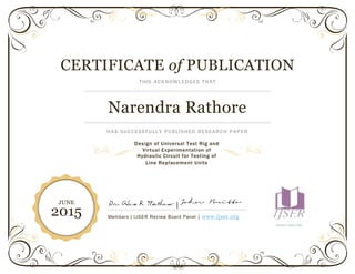 CERTIFICATE of PUBLICATION
THIS ACKNOWLEDGES THAT
Narendra Rathore
HAS SUCCESSFULLY PUBLISHED RESEARCH PAPER
|
Members | IJSER Review Board Panel | www.ijser.org
WWW.IJSER.ORG
JUNE
2015
Design of Universal Test Rig and
Virtual Experimentation of
Hydraulic Circuit for Testing of
Line Replacement Units
 