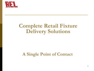 Complete Retail Fixture
A Single Point of Contact
Delivery Solutions
1
 