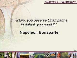 25
CHAPTER 9 – CHAMPAGNE
`In victory, you deserve Champagne,
in defeat, you need it.`
Napoleon Bonaparte
 