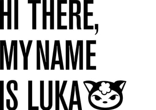 Hi there,
myname
is luka
 