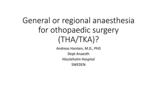 General or regional anaesthesia
for othopaedic surgery
(THA/TKA)?
Andreas Harsten, M.D., PhD
Dept Anaesth
Hässleholm Hospital
SWEDEN
 