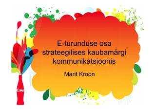E-turunduse osa
strateegilises kaubamärgi
    kommunikatsioonis
      Marit Kroon
 