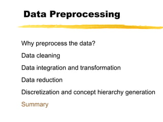 Data Preprocessing
Why preprocess the data?
Data cleaning
Data integration and transformation
Data reduction
Discretization and concept hierarchy generation
Summary
 