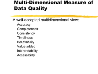 Multi-Dimensional Measure of
Data Quality
A well-accepted multidimensional view:
Accuracy
Completeness
Consistency
Timeliness
Believability
Value added
Interpretability
Accessibility
 