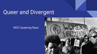 Queer and Divergent
WOC Queering Race
 