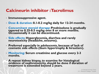 Calcineurin inhibitor :Tacrolimus
• Immunosuppressive agent.
• Dose & duration: 0.1-0.2 mg/kg daily for 12-24 months.
• Co...