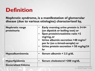 Definition
Nephrotic syndrome, is a manifestation of glomerular
disease (due to various etiologies) characterized by,
Neph...