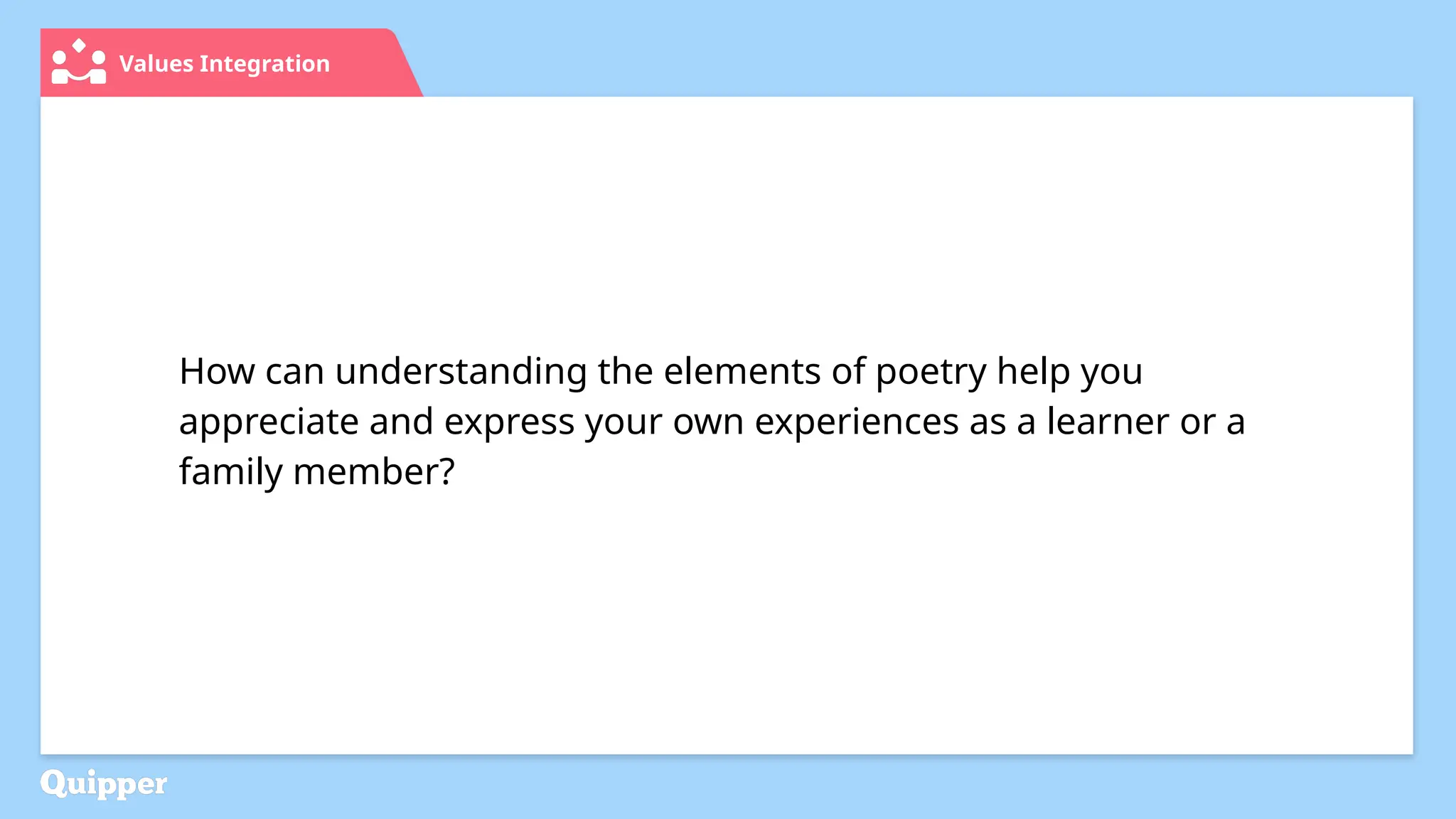 Values Integration
How can understanding the elements of poetry help you
appreciate and express your own experiences as a learner or a
family member?
 