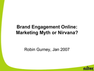 Brand Engagement Online:
Marketing Myth or Nirvana?


   Robin Gurney, Jan 2007
 