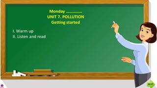 Monday ……………
UNIT 7. POLLUTION
Getting started
I. Warm up
II. Listen and read
 