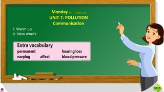 Monday ……………
UNIT 7. POLLUTION
Communication
I. Warm up
II. New words
 