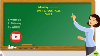 Monday ……………
UNIT 6. FOLK TALES
Skill 2
I. Warm up
II. Listening
III. Writing
 