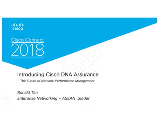 © 2017 Cisco and/or its affiliates. All rights reserved. Cisco Confidential
Introducing Cisco DNA Assurance
- The Future of Network Performance Management
Ronald Tan
Enterprise Networking – ASEAN Leader
 