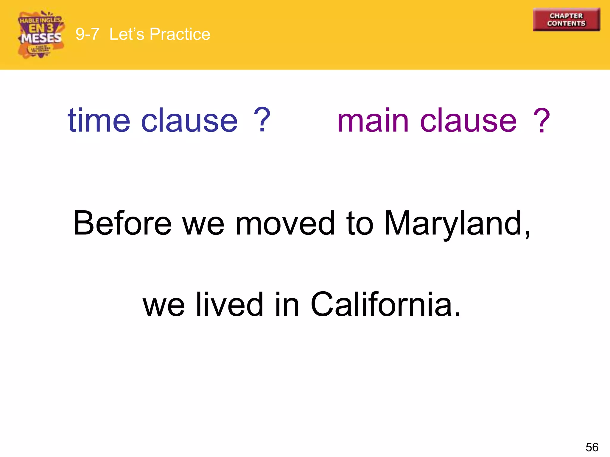 56
Before we moved to Maryland,
we lived in California.
time clause main clause
9-7 Let’s Practice
? ?
 